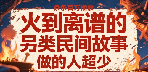 火到离谱的另类民间故事，条条百W播放，做的人超少创客联盟总站-闲云创业网-老谢轻创网-中创网-福缘网-冒泡网-资源之家-魔方项目库创客联盟总站