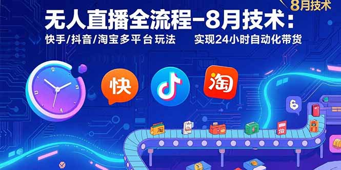 无人直播全流程-8月技术：快手/抖音/淘宝多平台玩法 实现24小时自动化带货创客联盟总站-闲云创业网-老谢轻创网-中创网-福缘网-冒泡网-资源之家-魔方项目库创客联盟总站