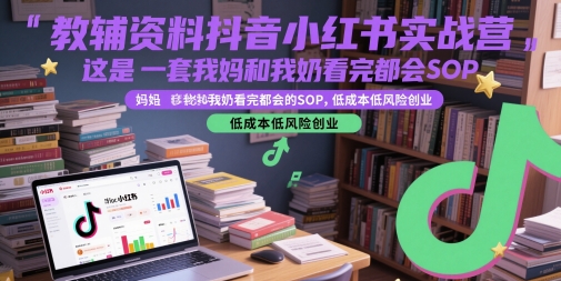 教辅资料抖音小红书实战营，这是一套我妈和我奶看完都会的SOP，低成本低风险创业(更新)创客联盟总站-闲云创业网-老谢轻创网-中创网-福缘网-冒泡网-资源之家-魔方项目库创客联盟总站