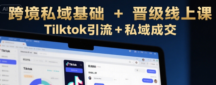 跨境私域基础+晋级线上课，Tilktok引流+私域成交创客联盟总站-闲云创业网-老谢轻创网-中创网-福缘网-冒泡网-资源之家-魔方项目库创客联盟总站
