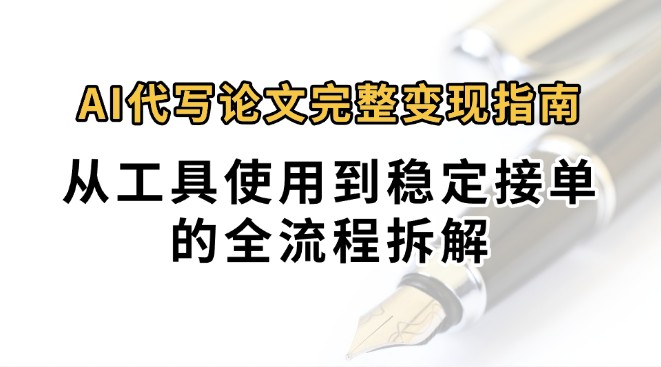 0投入月过万AI代写论文完整变现指南：从工具使用到稳定接单的全流程拆解创客联盟总站-闲云创业网-老谢轻创网-中创网-福缘网-冒泡网-资源之家-魔方项目库创客联盟总站