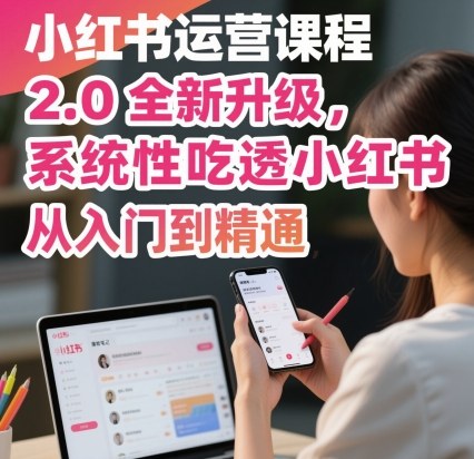 小红书运营课程2.0全新升级，从入门到精通，系统性吃透小红书创客联盟总站-闲云创业网-老谢轻创网-中创网-福缘网-冒泡网-资源之家-魔方项目库创客联盟总站