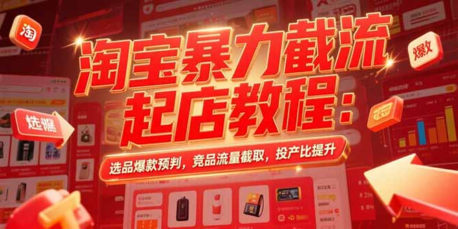 淘宝暴力截流起店教程:选品爆款预判,竞品流量截取,投产比提升创客联盟总站-闲云创业网-老谢轻创网-中创网-福缘网-冒泡网-资源之家-魔方项目库创客联盟总站