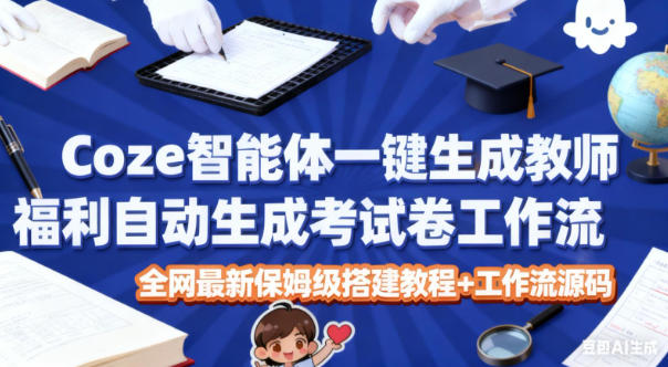 Coze智能体一键生成教师福利自动生成考试试卷工作流，全网最新保姆级搭建教程+工作流源码创客联盟总站-闲云创业网-老谢轻创网-中创网-福缘网-冒泡网-资源之家-魔方项目库创客联盟总站