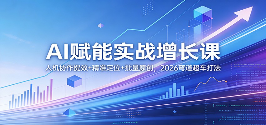 AI赋能实战增长课：人机协作提效+精准定位+批量原创，2026弯道超车打法创客联盟总站-闲云创业网-老谢轻创网-中创网-福缘网-冒泡网-资源之家-魔方项目库创客联盟总站