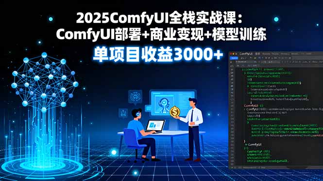 2025ComfyUI全栈实战课：ComfyUI部署+商业变现+模型训练，单项目收益3000+创客联盟总站-闲云创业网-老谢轻创网-中创网-福缘网-冒泡网-资源之家-魔方项目库创客联盟总站