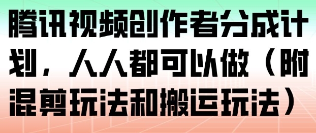 腾讯视频创作者分成计划,人人都可以做(附混剪玩法和搬运玩法)创客联盟总站-闲云创业网-老谢轻创网-中创网-福缘网-冒泡网-资源之家-魔方项目库创客联盟总站