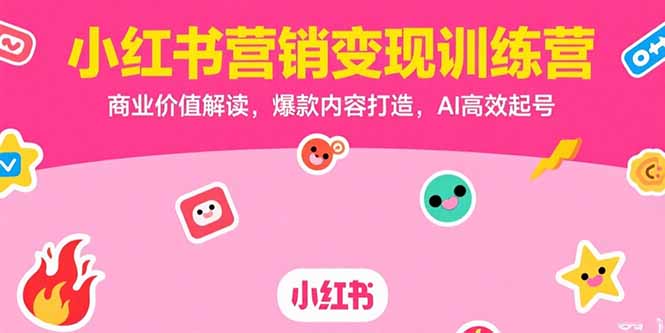 小红书营销变现训练营，商业价值解读，爆款内容打造，AI高效起号创客联盟总站-闲云创业网-老谢轻创网-中创网-福缘网-冒泡网-资源之家-魔方项目库创客联盟总站