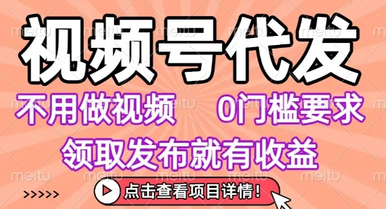 视频号代发，不用剪辑不用做视频，0门槛要求，领取发布就有收益，任务没有无上限，小白轻松上手【揭秘】创客联盟总站-闲云创业网-老谢轻创网-中创网-福缘网-冒泡网-资源之家-魔方项目库创客联盟总站