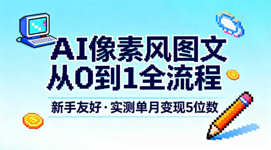 AI像素风图文从0到1全流程，新手友好，实测单月变现5位数创客联盟总站-闲云创业网-老谢轻创网-中创网-福缘网-冒泡网-资源之家-魔方项目库创客联盟总站