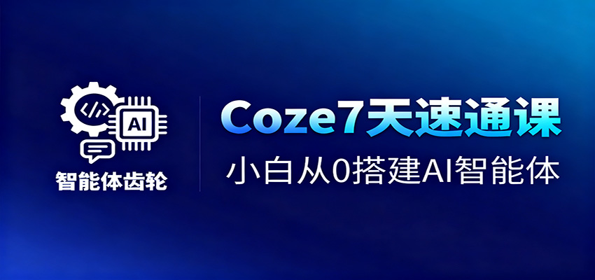 Coze7天速通课,小白从0搭建AI智能体+短视频工作流创客联盟总站-闲云创业网-老谢轻创网-中创网-福缘网-冒泡网-资源之家-魔方项目库创客联盟总站