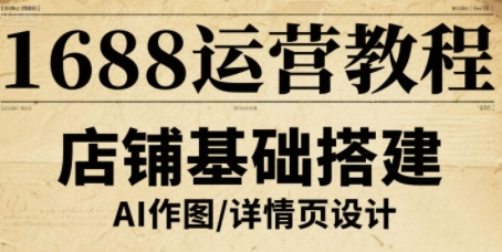 1688运营教程，助力商家提升流量与转化创客联盟总站-闲云创业网-老谢轻创网-中创网-福缘网-冒泡网-资源之家-魔方项目库创客联盟总站