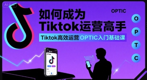 如何成为Tiktok运营高手,Tiktok高效运营OPTIC入门基础课创客联盟总站-闲云创业网-老谢轻创网-中创网-福缘网-冒泡网-资源之家-魔方项目库创客联盟总站