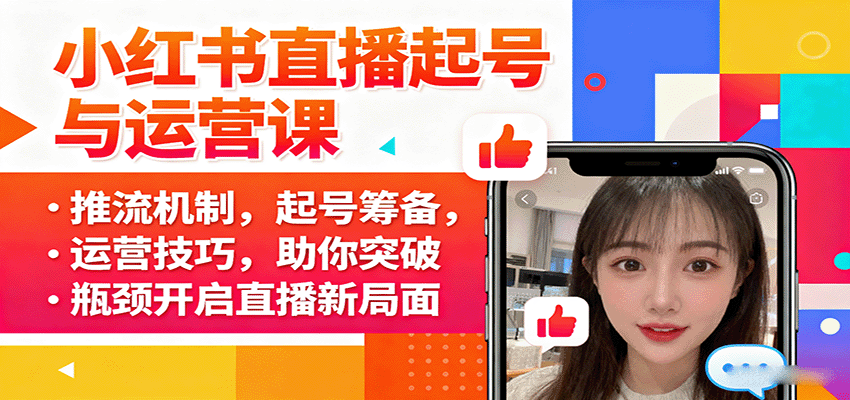 小红书直播起号与运营课：推流机制，起号筹备，运营技巧，助你突破瓶颈开启直播新局面创客联盟总站-闲云创业网-老谢轻创网-中创网-福缘网-冒泡网-资源之家-魔方项目库创客联盟总站