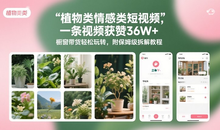 植物类情感类短视频，一条视频获赞36W+，橱窗带货轻松玩转，附保姆级拆解教程创客联盟总站-闲云创业网-老谢轻创网-中创网-福缘网-冒泡网-资源之家-魔方项目库创客联盟总站