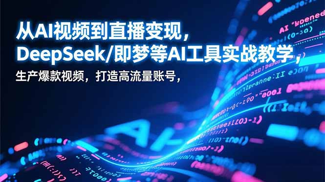 从AI视频到直播变现，DeepSeek/即梦等AI工具实战教学，生产爆款视频，打造高流量账号创客联盟总站-闲云创业网-老谢轻创网-中创网-福缘网-冒泡网-资源之家-魔方项目库创客联盟总站