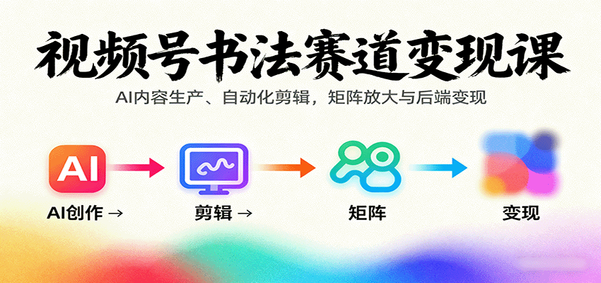 视频号书法赛道变现课:AI内容生产、自动化剪辑,矩阵放大与后端变现创客联盟总站-闲云创业网-老谢轻创网-中创网-福缘网-冒泡网-资源之家-魔方项目库创客联盟总站