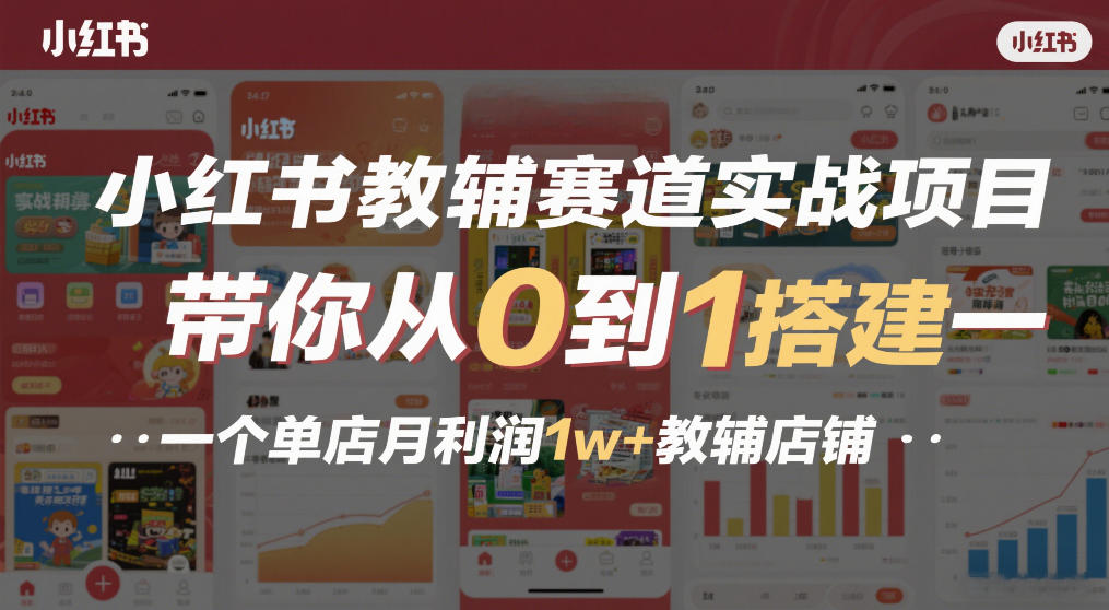 小红书教辅赛道实战项目，带你从0到1搭建一个单店月利润1w+教辅店铺创客联盟总站-闲云创业网-老谢轻创网-中创网-福缘网-冒泡网-资源之家-魔方项目库创客联盟总站