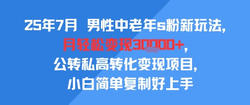 25年7月男性中老年s粉新玩法，月轻松变现3W+，公转私高转化变现项目，小白简单复制好上手创客联盟总站-闲云创业网-老谢轻创网-中创网-福缘网-冒泡网-资源之家-魔方项目库创客联盟总站