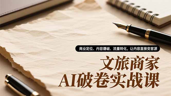 文旅商家AI破卷实战课,商业定位、内容爆破、流量转化,让内容直接变客源创客联盟总站-闲云创业网-老谢轻创网-中创网-福缘网-冒泡网-资源之家-魔方项目库创客联盟总站