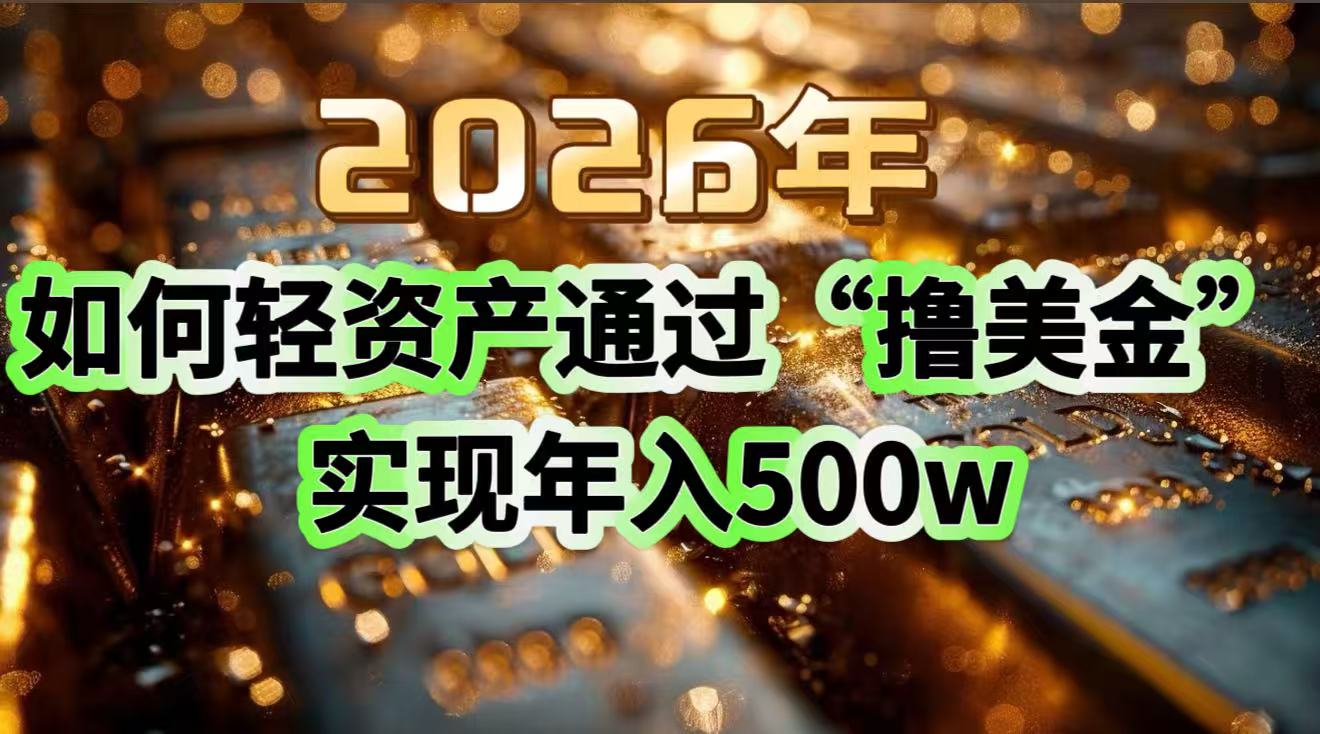 2026年如何轻资产通过“撸美金”实现年入500w创客联盟总站-闲云创业网-老谢轻创网-中创网-福缘网-冒泡网-资源之家-魔方项目库创客联盟总站