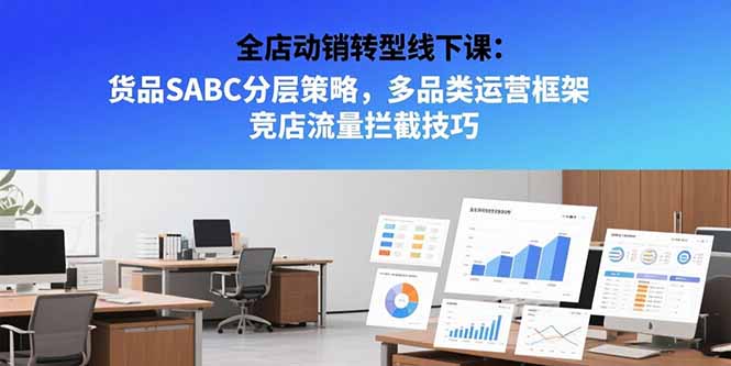 全店动销转型线下课：货品SABC分层策略，多品类运营框架 竞店流量拦截技巧创客联盟总站-闲云创业网-老谢轻创网-中创网-福缘网-冒泡网-资源之家-魔方项目库创客联盟总站