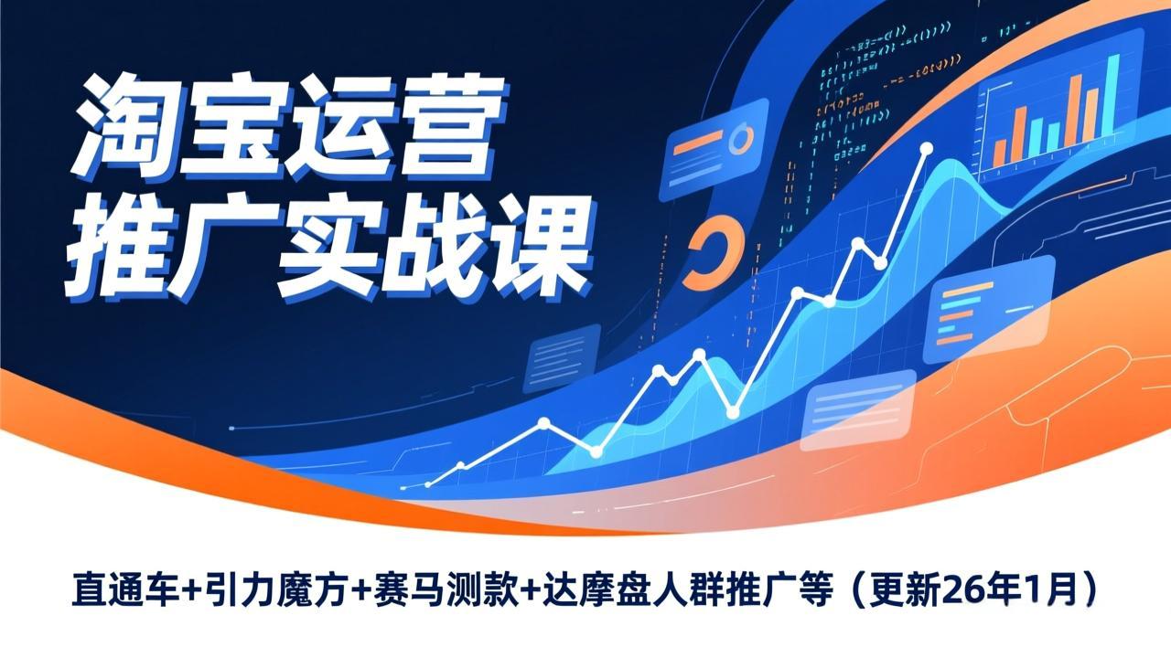 淘宝运营推广实战课，直通车+引力魔方+赛马测款+达摩盘人群推广等(更新26年1月创客联盟总站-闲云创业网-老谢轻创网-中创网-福缘网-冒泡网-资源之家-魔方项目库创客联盟总站