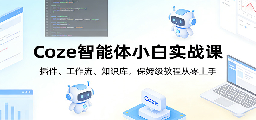 Coze智能体小白实战课：插件、工作流、知识库，保姆级教程从零上手创客联盟总站-闲云创业网-老谢轻创网-中创网-福缘网-冒泡网-资源之家-魔方项目库创客联盟总站