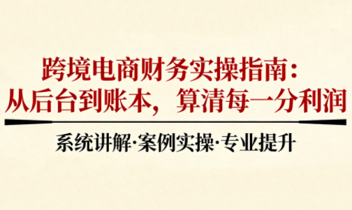 2025跨境电商财务实操指南创客联盟总站-闲云创业网-老谢轻创网-中创网-福缘网-冒泡网-资源之家-魔方项目库创客联盟总站
