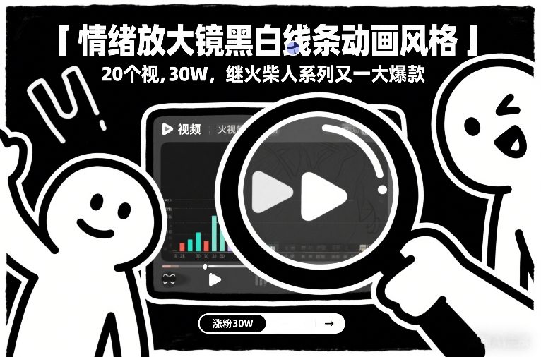 情绪放大镜黑白线条动画风格，20个视频，涨粉30W，继火柴人系列又一大爆款创客联盟总站-闲云创业网-老谢轻创网-中创网-福缘网-冒泡网-资源之家-魔方项目库创客联盟总站