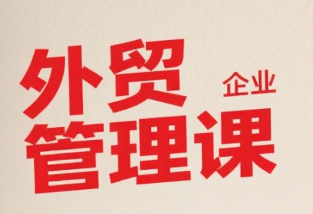 中小外贸企业管理课，系统性强，直击痛点，助企业全面提升管理智慧创客联盟总站-闲云创业网-老谢轻创网-中创网-福缘网-冒泡网-资源之家-魔方项目库创客联盟总站