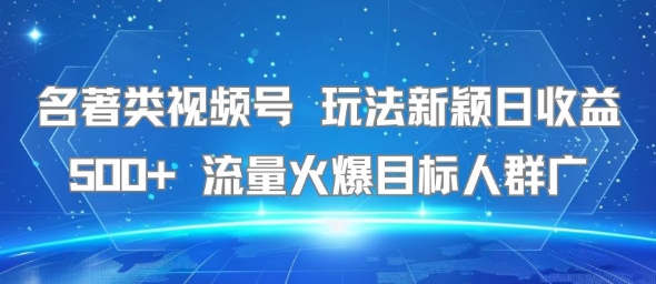 名著类视频号 玩法新颖日收益500+ 流量火爆目标人群广创客联盟总站-闲云创业网-老谢轻创网-中创网-福缘网-冒泡网-资源之家-魔方项目库创客联盟总站