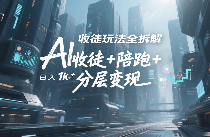 AI收徒玩法全拆解，靠“收徒+陪跑+分层变现”，纯靠流量变现，日入1k+创客联盟总站-闲云创业网-老谢轻创网-中创网-福缘网-冒泡网-资源之家-魔方项目库创客联盟总站