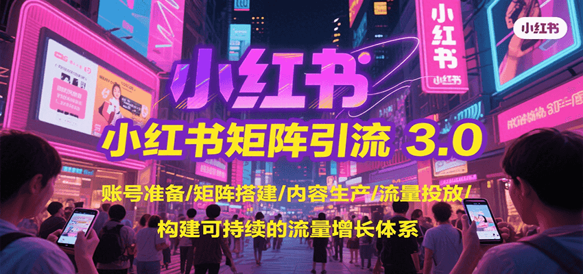 小红书矩阵引流3.0，账号准备/矩阵搭建/内容生产/流量投放/构建可持续的流量增长体系创客联盟总站-闲云创业网-老谢轻创网-中创网-福缘网-冒泡网-资源之家-魔方项目库创客联盟总站