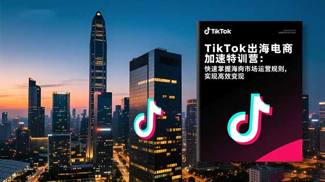 TikTok出海电商加速特训营-更新：快速掌握海外市场运营规则，实现高效变现创客联盟总站-闲云创业网-老谢轻创网-中创网-福缘网-冒泡网-资源之家-魔方项目库创客联盟总站