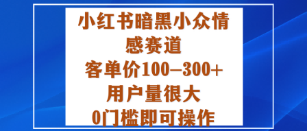 小红书暗黑小众情感赛道，客单价100-300+用户量很大，0门槛即可操作创客联盟总站-闲云创业网-老谢轻创网-中创网-福缘网-冒泡网-资源之家-魔方项目库创客联盟总站