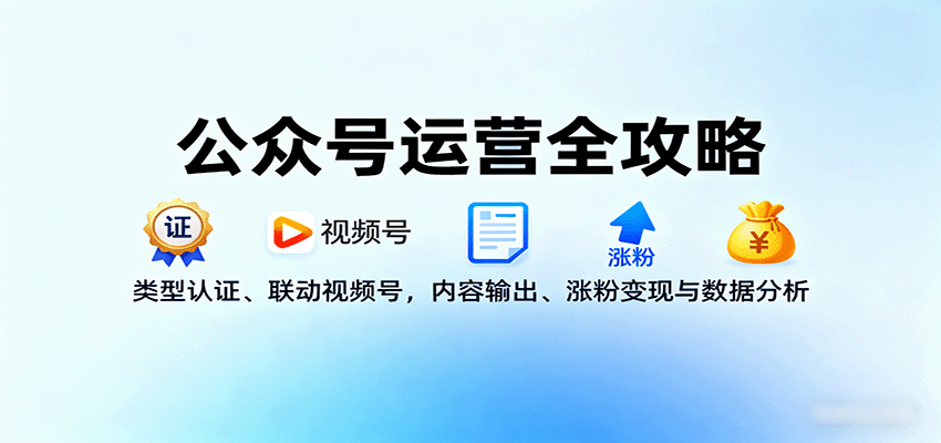 公众号运营全攻略:类型认证、联动视频号,内容输出、涨粉变现与数据分析创客联盟总站-闲云创业网-老谢轻创网-中创网-福缘网-冒泡网-资源之家-魔方项目库创客联盟总站