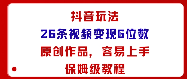 抖音玩法26条视频变现5位数，原创作品，小白可容易上手保姆级教程创客联盟总站-闲云创业网-老谢轻创网-中创网-福缘网-冒泡网-资源之家-魔方项目库创客联盟总站