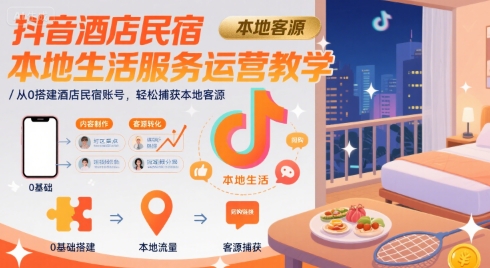 抖音酒店民宿本地生活服务运营教学，从0搭建酒店民宿账号，轻松捕获本地客源创客联盟总站-闲云创业网-老谢轻创网-中创网-福缘网-冒泡网-资源之家-魔方项目库创客联盟总站