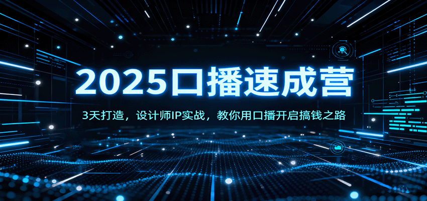 2025口播速成营：3天打造，设计师IP实战，教你用口播开启搞钱之路创客联盟总站-闲云创业网-老谢轻创网-中创网-福缘网-冒泡网-资源之家-魔方项目库创客联盟总站