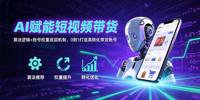 AI赋能短视频带货：算法逻辑+账号权重底层机制，0到1打造高转化带货账号创客联盟总站-闲云创业网-老谢轻创网-中创网-福缘网-冒泡网-资源之家-魔方项目库创客联盟总站