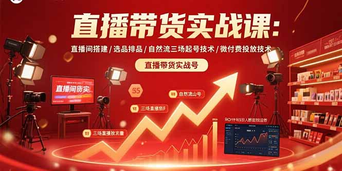 直播带货实战课：直播间搭建/选品排品/自然流三场起号技术/微付费投放技术创客联盟总站-闲云创业网-老谢轻创网-中创网-福缘网-冒泡网-资源之家-魔方项目库创客联盟总站