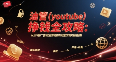 油管(youtube)挣钱全攻略：从开通广告收益到国内收款的实操指南(更新)创客联盟总站-闲云创业网-老谢轻创网-中创网-福缘网-冒泡网-资源之家-魔方项目库创客联盟总站