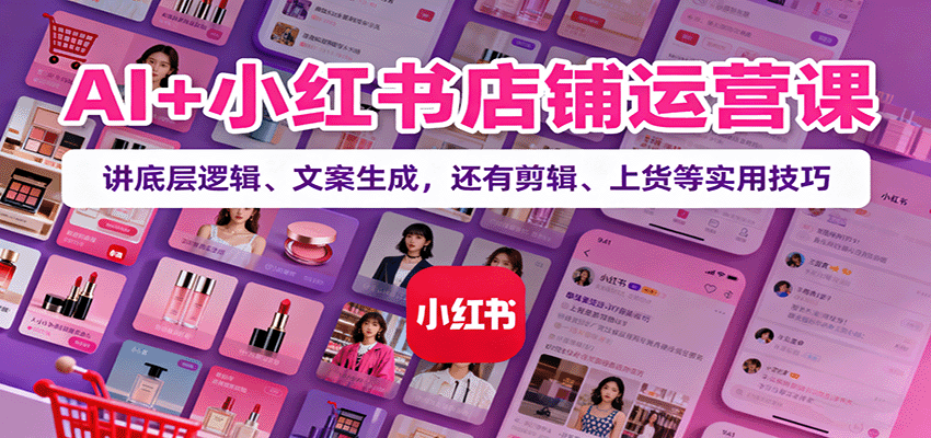 AI+小红书店铺运营课:讲底层逻辑、文案生成,还有剪辑、上货等实用技巧创客联盟总站-闲云创业网-老谢轻创网-中创网-福缘网-冒泡网-资源之家-魔方项目库创客联盟总站