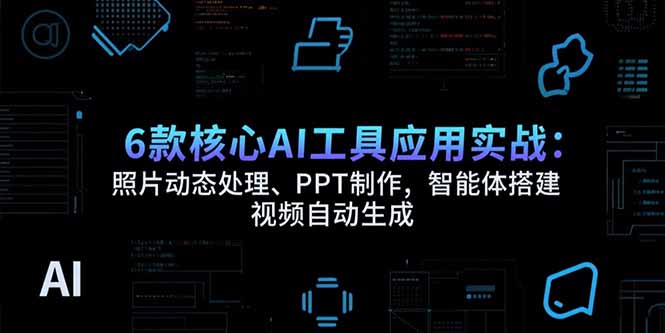6款核心AI工具应用实战：照片动态处理、PPT制作，智能体搭建 视频自动生成创客联盟总站-闲云创业网-老谢轻创网-中创网-福缘网-冒泡网-资源之家-魔方项目库创客联盟总站