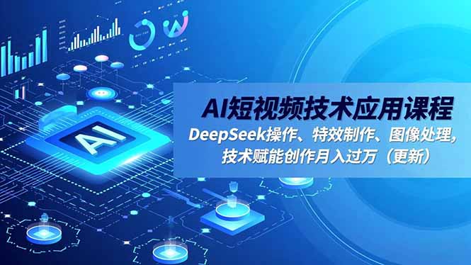 AI短视频技术应用课程，DeepSeek操作、特效制作、图像处理，技术赋能创作月入过万(更新创客联盟总站-闲云创业网-老谢轻创网-中创网-福缘网-冒泡网-资源之家-魔方项目库创客联盟总站