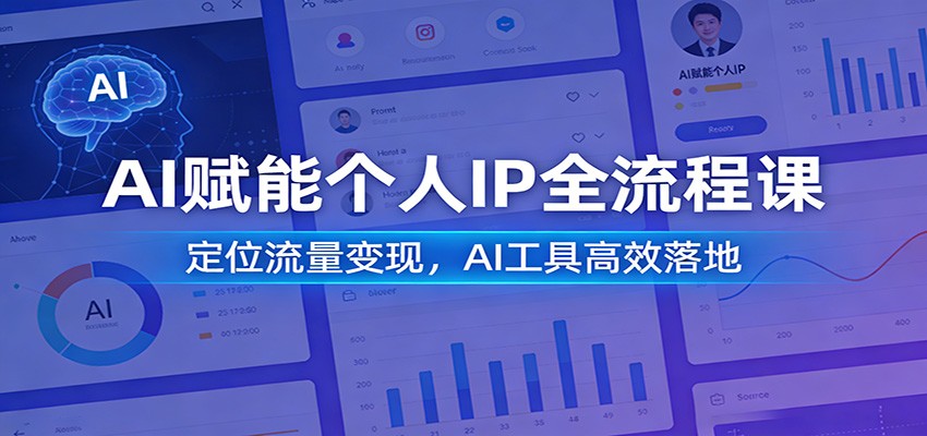 AI赋能个人IP全流程课：定位流量变现，AI工具高效落地创客联盟总站-闲云创业网-老谢轻创网-中创网-福缘网-冒泡网-资源之家-魔方项目库创客联盟总站