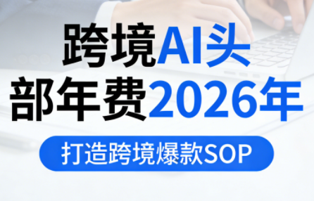 跨境AI头部年费2026年，打造跨境爆款SOP创客联盟总站-闲云创业网-老谢轻创网-中创网-福缘网-冒泡网-资源之家-魔方项目库创客联盟总站
