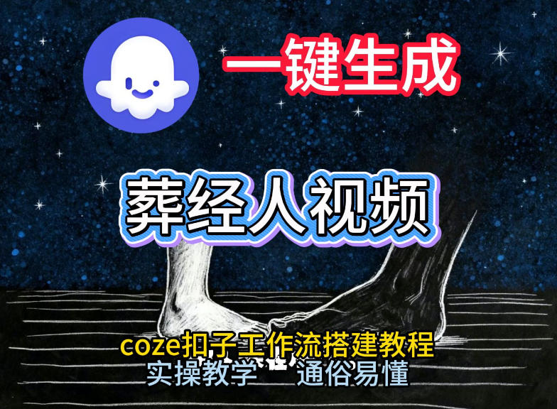通过Coze工作流，一键生成《葬经人》爆火短视频，实操搭建教学课，通俗易懂创客联盟总站-闲云创业网-老谢轻创网-中创网-福缘网-冒泡网-资源之家-魔方项目库创客联盟总站