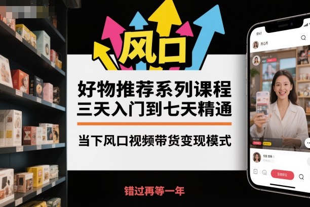 好物推荐系列课程,三天入门到七天精通,当下风口视频带货变现模式创客联盟总站-闲云创业网-老谢轻创网-中创网-福缘网-冒泡网-资源之家-魔方项目库创客联盟总站